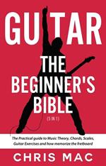 Guitar – The Beginners Bible (5 in 1): The Practical Guide to Music Theory, Chords, Scales, Guitar Exercises and How to Memorize the Fretboard