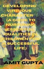 Developing Virtuous Character: A Guide to Nurturing Essential Qualities in Children for a Successful Life.