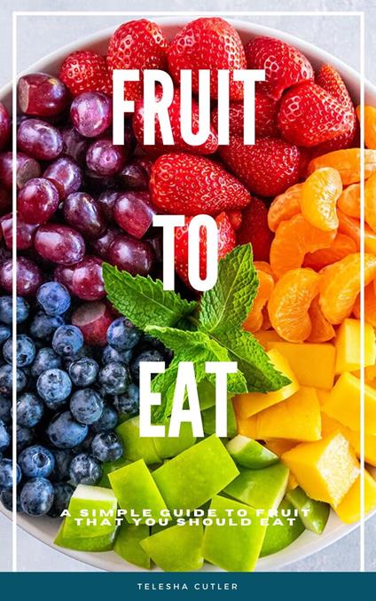 Fruit To Eat: A Simple Guide To Fruit That You Should Eat