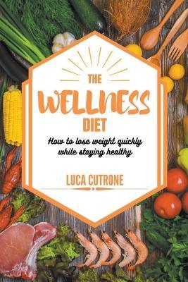 The Wellness Diet: How to Lose Weight Quickly While Staying Healthy - Luca Cutrone - cover