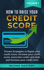 How to Raise Your Credit Score: Proven Strategies to Repair Your Credit Score, Increase Your Credit Score, Overcome Credit Card Debt and Increase Your Credit Limit Volume 1