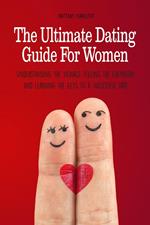 The Ultimate Dating Guide For Women Understanding the Signals, Feeling the Chemistry, and Learning the Keys to a Successful Date