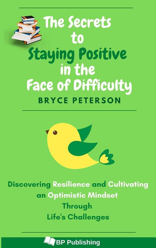 The Secrets to Staying Positive in the Face of Difficulty