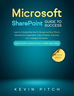 Microsoft SharePoint Guide to Success: Learn In A Guided Way How To Manage and Store Files to Optimize Your Organization, Tasks & Projects, Surprising Your Colleagues And Clients