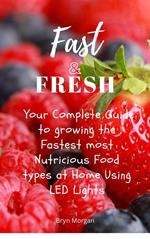 Fast & Fresh - Your Complete Guide to growing the Fastest most Nutritious food types at Home Using LED Lights