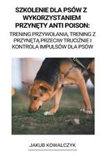 Szkolenie dla Psow z Wykorzystaniem Przynety Anti Poison: Trening Przywolania, Trening z Przyneta Przeciw Truciznie i Kontrola Impulsow dla Psow