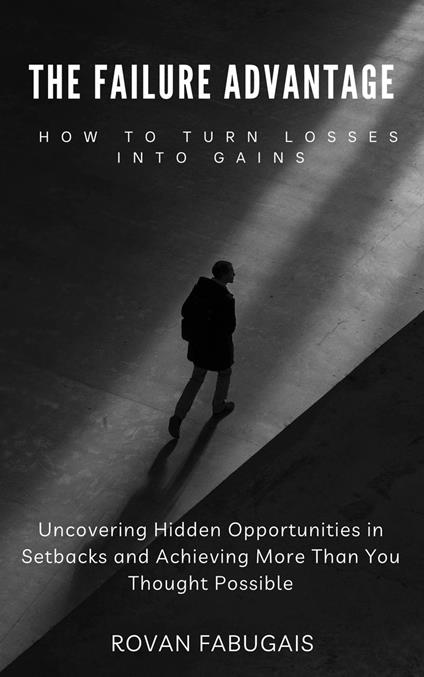 The Failure Advantage: How to Turn Losses into Gains