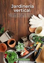 Jardinería Vertical: Guía para Principiantes Sobre la Producción Orgánica y Sostenible sin Patio Trasero (Jardinería Vertical, Jardinería Urbana, Granja Urbana, Jardinería en Contenedores)