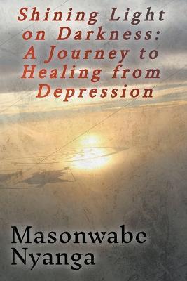 Shining Light on Darkness: A Journey to Healing From Depression - Masonwabe Nyanga - cover