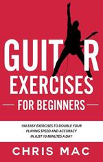 Guitar Exercises for Beginners: 190 easy exercises to double your playing Speed and Accuracy - in just 10 minutes a day
