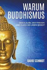 Warum Buddhismus: Der Glaube, der Frieden und Gluck ins Leben bringt