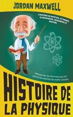 Histoire de la Physique: L'histoire de Newton, Feynman, Schrodinger, Heisenberg et Einstein. Decouvrez les hommes qui ont perce les secrets de notre univers