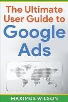 The Ultimate User Guide to Google Ads