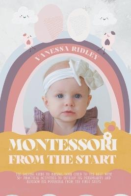 Montessori From the Start: The Solving Guide to Raising Your Child to the Best with 50+ Practical Activities to Develop His Personality and Blossom His Potential from the First Steps - Vanessa Ridley - cover