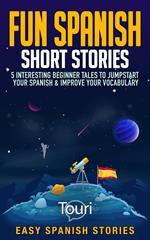 Fun Spanish Short Stories: 5 Interesting Beginner Tales To Jumpstart Your Spanish & Improve Your Vocabulary