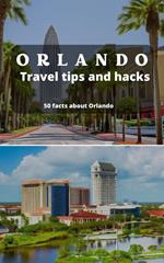 Orlando Travel Tips and Hacks - 50 Facts About Orlando you did not Know
