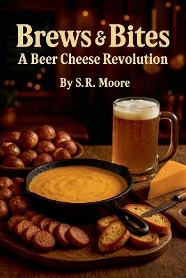 Brews & Bites: A Beer Cheese Revolution - S R Moore - cover