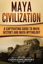 Maya Civilization: A Captivating Guide to Maya History and Maya Mythology