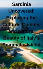 Sardinia Uncovered: Exploring the Culture, Cuisine, and Natural Beauty of Italy's Enigmatic Island