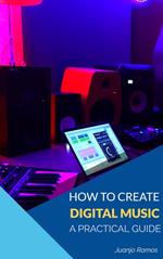 How to Create Digital Music: A Practical Guide