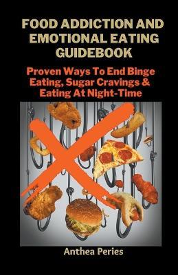 Food Addiction And Emotional Eating Guidebook: Proven Ways To End Binge Eating, Sugar Cravings & Eating At Night-Time - Anthea Peries - cover