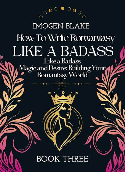 Write Romantasy Like a Badass Magic and Desire: Building Your Romantasy World