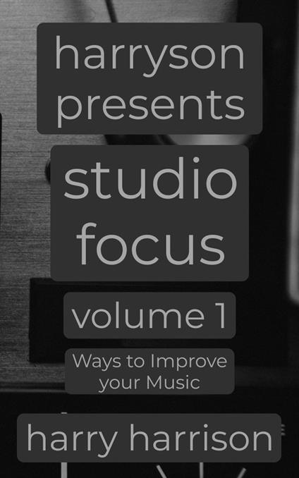 Harryson Presents Studio Focus: Volume 1: Ways to Improve Your Music