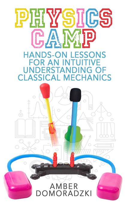 Physics Camp: Hands-On Lessons for an Intuitive Understanding of Classical Mechanics - Amber Domoradzki - ebook