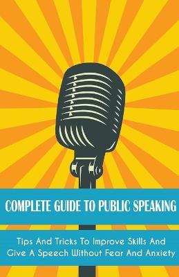 Complete Guide to Public Speaking Tips and Tricks to Improve Skills and Give a Speech Without Fear and Anxiety - LeRoy Jackson - cover
