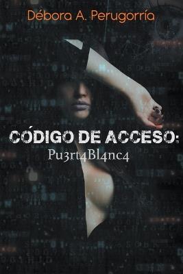 Código de Acceso: Pu3rt4Bl4nc4 - Débora A Perugorría - cover