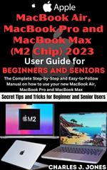 Apple MacBook Air, MacBook Pro and MacBook Max (M2 Chip) 2023 User Guide for Beginners and Seniors