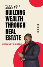 The Simple Guide to Building Wealth Through Real Estate