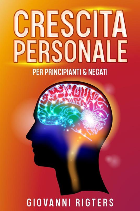 Crescita personale per principianti & negati - Giovanni Rigters - ebook