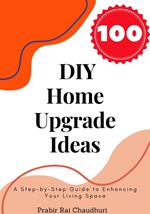 100 DIY Home Upgrade Ideas: A Step-by-Step Guide to Enhancing Your Living Space