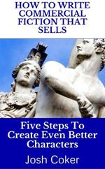 How To Write Commercial Fiction That Sells: Five Steps To Create Even Better Characters