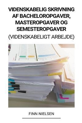 Videnskabelig Skrivning af Bacheloropgaver, Masteropgaver og Semesteropgaver (Videnskabeligt Arbejde) - Finn Nielsen - cover