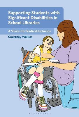 Supporting Students with Significant Disabilities in School Libraries: A Vision for Radical Inclusion - Courtney Walker - cover