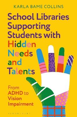 School Libraries Supporting Students with Hidden Needs and Talents: From ADHD to Vision Impairment - Karla Bame Collins - cover