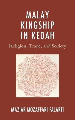 Malay Kingship in Kedah: Religion, Trade, and Society - Maziar Mozaffari Falarti - cover