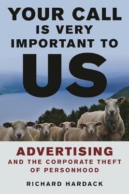 Your Call Is Very Important to Us: Advertising and the Corporate Theft of Personhood - Richard Hardack - cover
