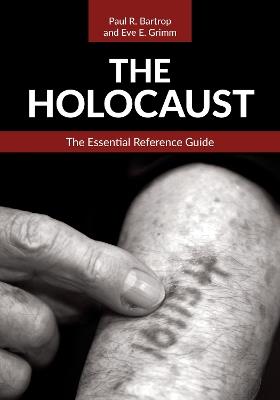 The Holocaust: The Essential Reference Guide - Paul R. Bartrop,Eve E. Grimm - cover