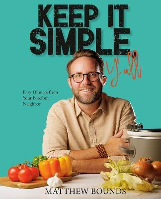 Keep It Simple, Y'all: Easy Dinners from Your Barefoot Neighbor - Matthew Bounds - cover