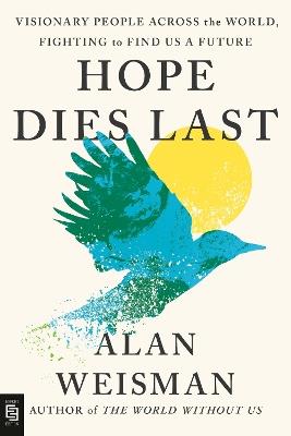 Hope Dies Last: Visionary People Across the World, Fighting to Find Us a Future - Alan Weisman - cover