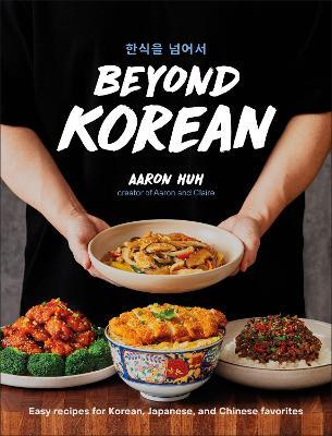 Beyond Korean: Easy Recipes for Korean, Japanese, and Chinese Favorites - Aaron Huh - cover