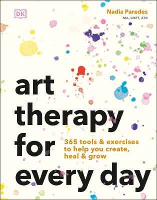 Art Therapy for Every Day: 365 Tools & Exercises to Help You Create, Heal & Grow - Nadia Paredes - cover