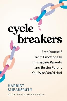 Cycle Breakers: Free Yourself from Emotionally Immature Parents and Be the Parent You Wish You'd Had - Harriet Shearsmith - cover