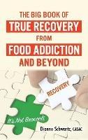The Big Book of True Recovery from Food Addiction and Beyond: It's Not Broccoli