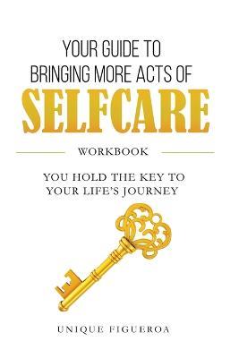 Your Guide to Bringing more Acts of SelfCare Workbook: You hold your key to your life's journey - Unique Figueroa - cover
