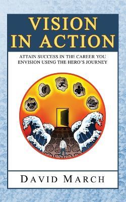 Vision In Action - Attain Success in the career you envision using the hero's Journey - David March - cover