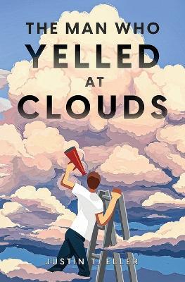 The Man Who Yelled at Clouds - Justin T Eller - cover